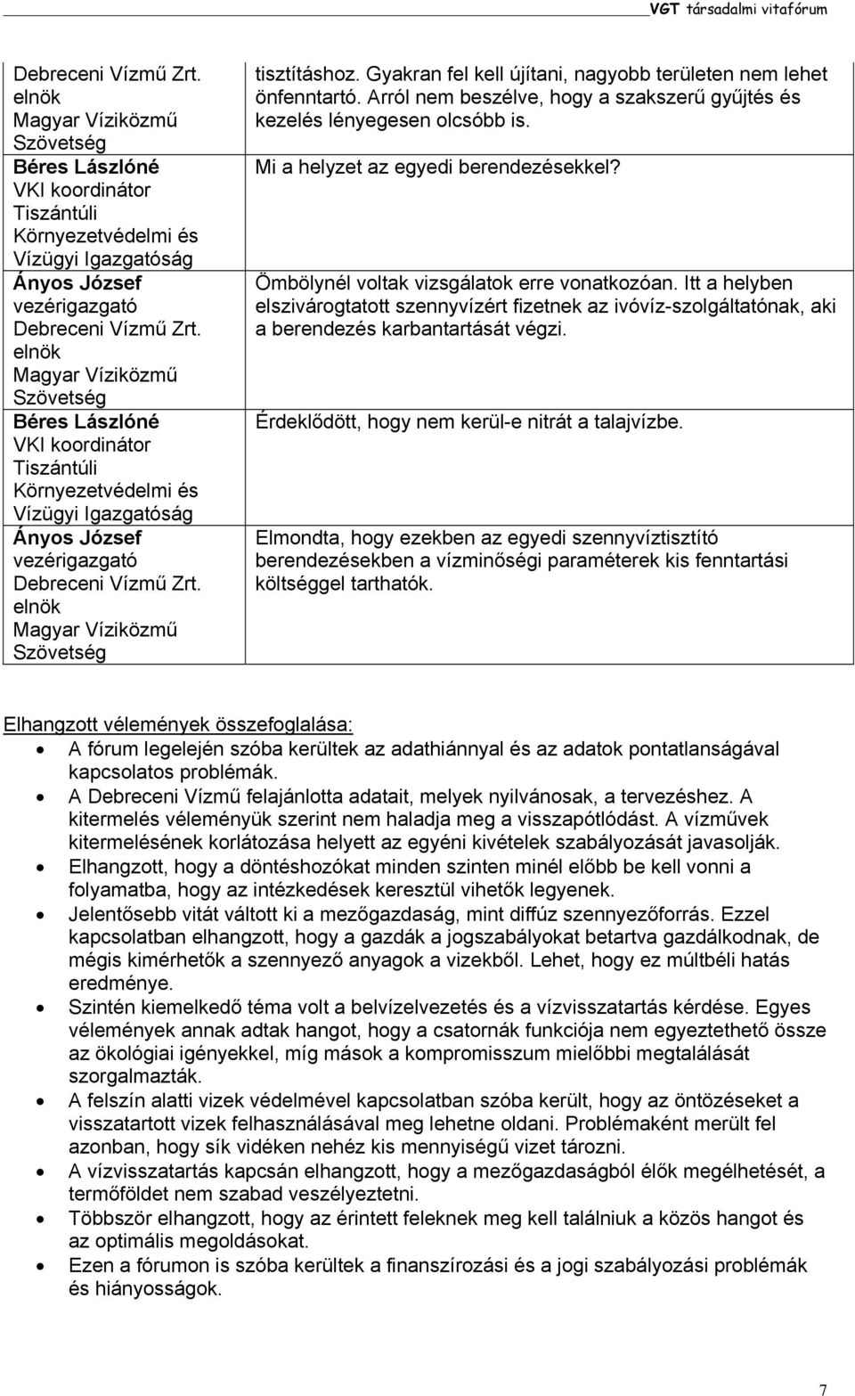 Érdeklődött, hogy nem kerül-e nitrát a talajvízbe. Elmondta, hogy ezekben az egyedi szennyvíztisztító berendezésekben a vízminőségi paraméterek kis fenntartási költséggel tarthatók.