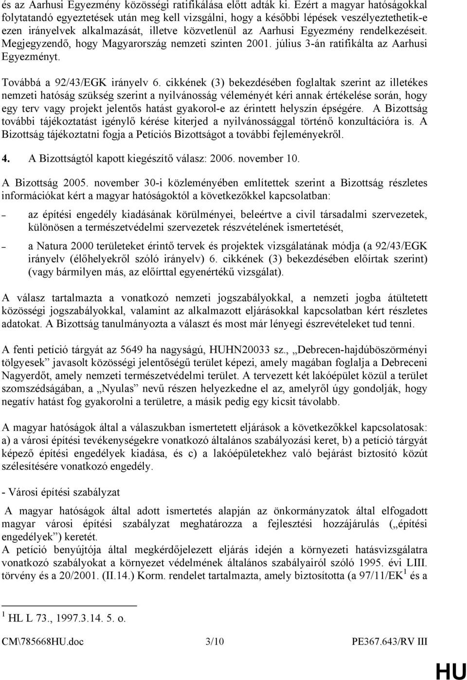 rendelkezéseit. Megjegyzendő, hogy Magyarország nemzeti szinten 2001. július 3-án ratifikálta az Aarhusi Egyezményt. Továbbá a 92/43/EGK irányelv 6.
