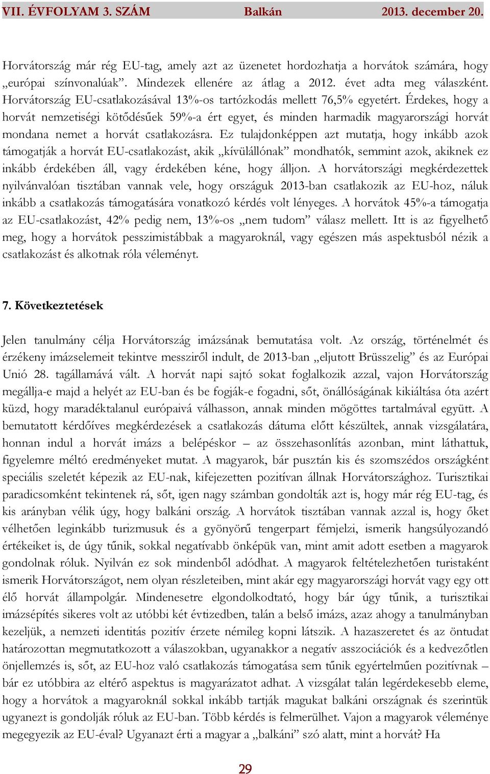 Érdekes, hogy a horvát nemzetiségi kötődésűek 59%-a ért egyet, és minden harmadik magyarországi horvát mondana nemet a horvát csatlakozásra.