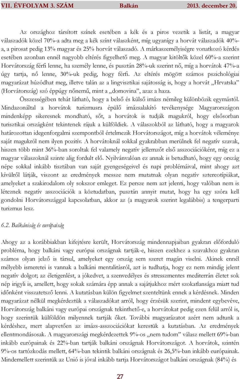 A magyar kitöltők közel 60%-a szerint Horvátország férfi lenne, ha személy lenne, és pusztán 28%-uk szerint nő, míg a horvátok 47%-a úgy tartja, nő lenne, 30%-uk pedig, hogy férfi.