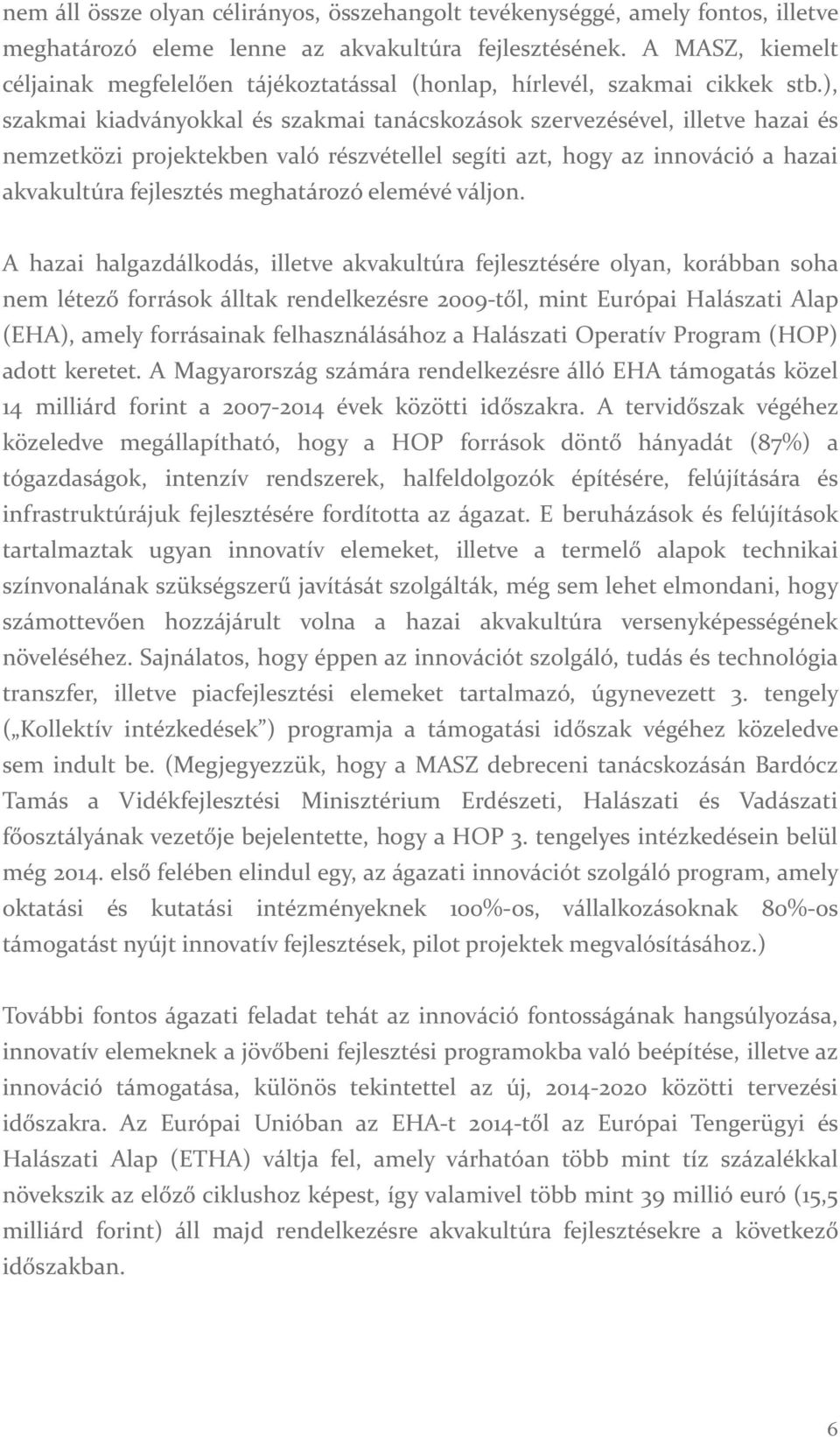 ), szakmai kiadványokkal és szakmai tanácskozások szervezésével, illetve hazai és nemzetközi projektekben való részvétellel segíti azt, hogy az innováció a hazai akvakultúra fejlesztés meghatározó