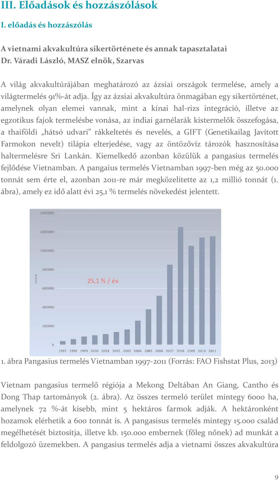 Így az ázsiai akvakultúra önmagában egy sikertörténet, amelynek olyan elemei vannak, mint a kínai hal rizs integráció, illetve az egzotikus fajok termelésbe vonása, az indiai garnélarák kistermelők