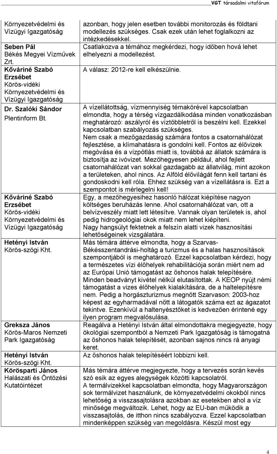 Csak ezek után lehet foglalkozni az intézkedésekkel. Csatlakozva a témához megkérdezi, hogy időben hová lehet elhelyezni a modellezést. A válasz: 2012-re kell elkészülnie.