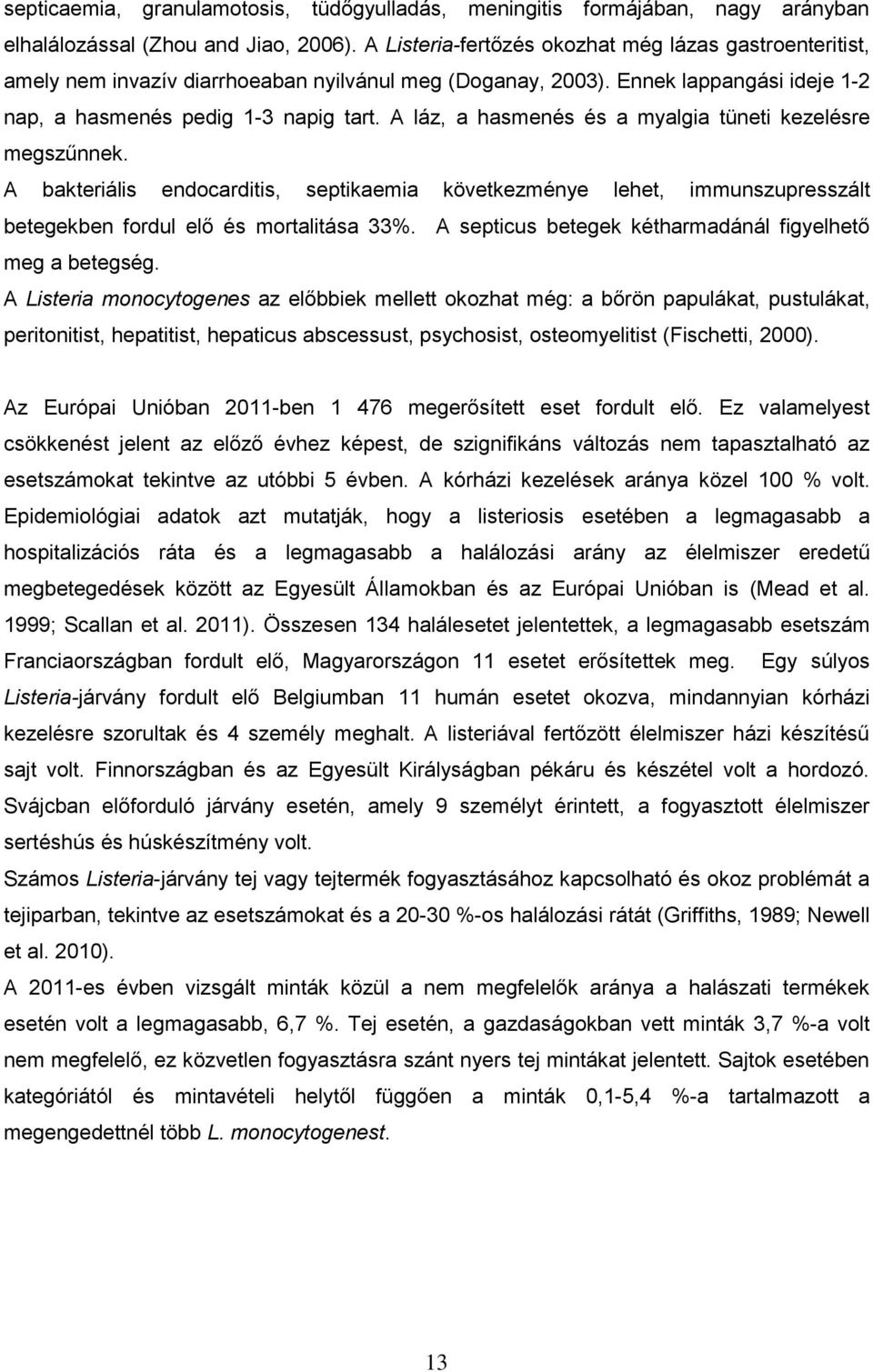 A láz, a hasmenés és a myalgia tüneti kezelésre megszűnnek. A bakteriális endocarditis, septikaemia következménye lehet, immunszupresszált betegekben fordul elő és mortalitása 33%.