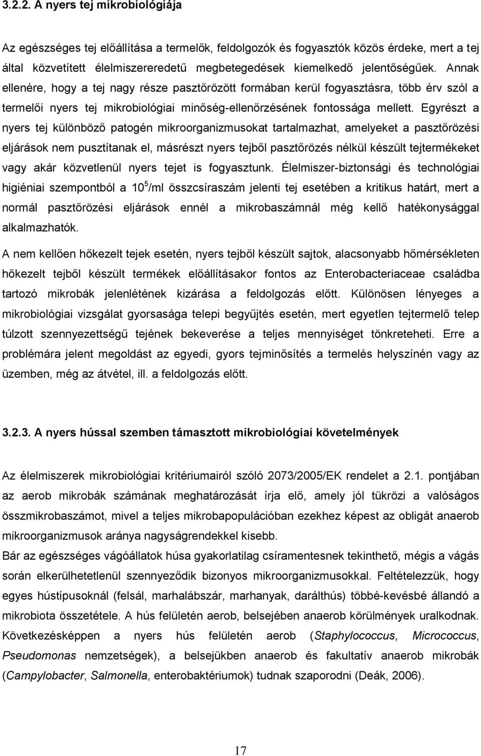 Egyrészt a nyers tej különböző patogén mikroorganizmusokat tartalmazhat, amelyeket a pasztőrözési eljárások nem pusztítanak el, másrészt nyers tejből pasztőrözés nélkül készült tejtermékeket vagy