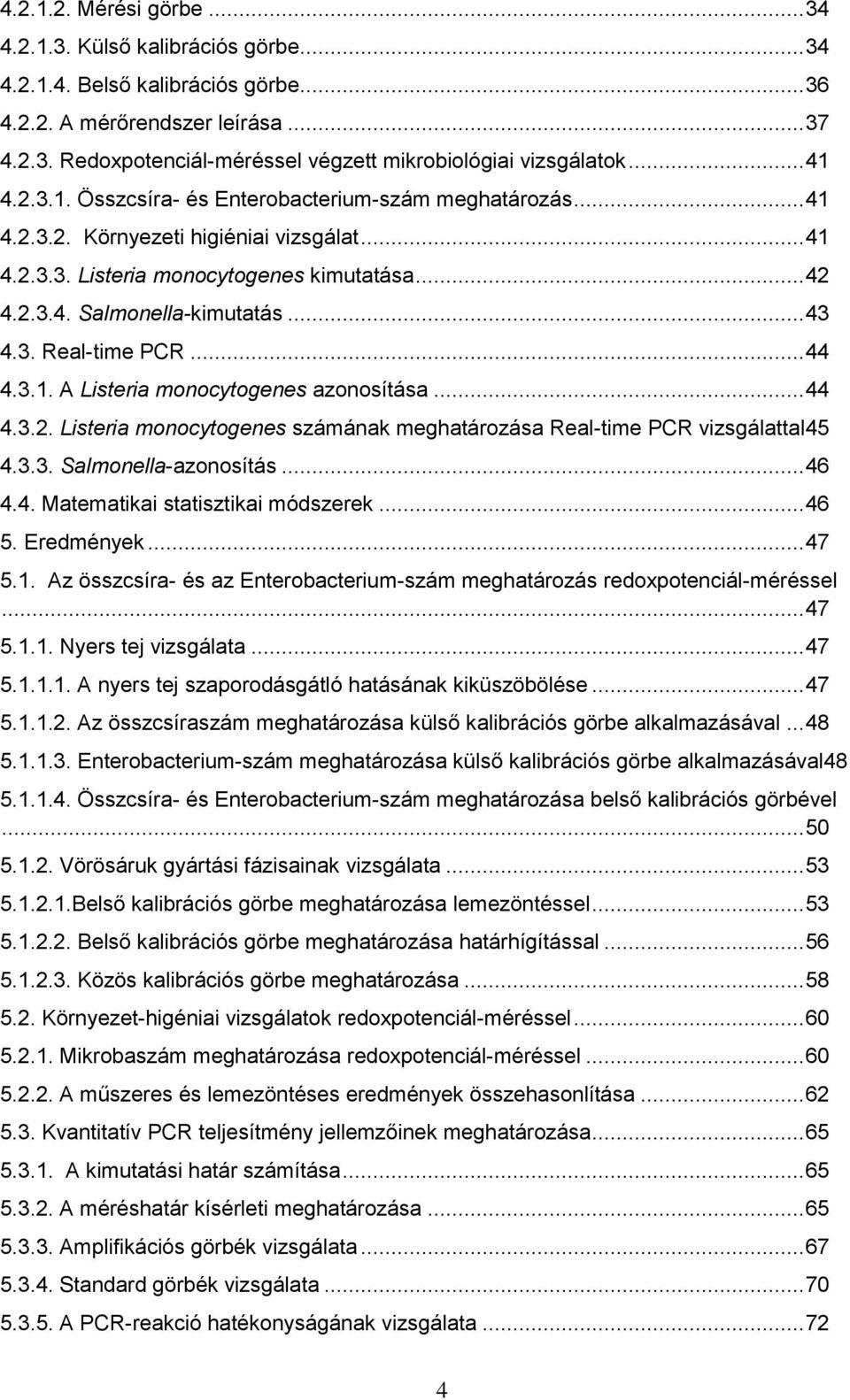 3. Real-time PCR... 44 4.3.1. A Listeria monocytogenes azonosítása... 44 4.3.2. Listeria monocytogenes számának meghatározása Real-time PCR vizsgálattal 45 4.3.3. Salmonella-azonosítás... 46 4.4. Matematikai statisztikai módszerek.