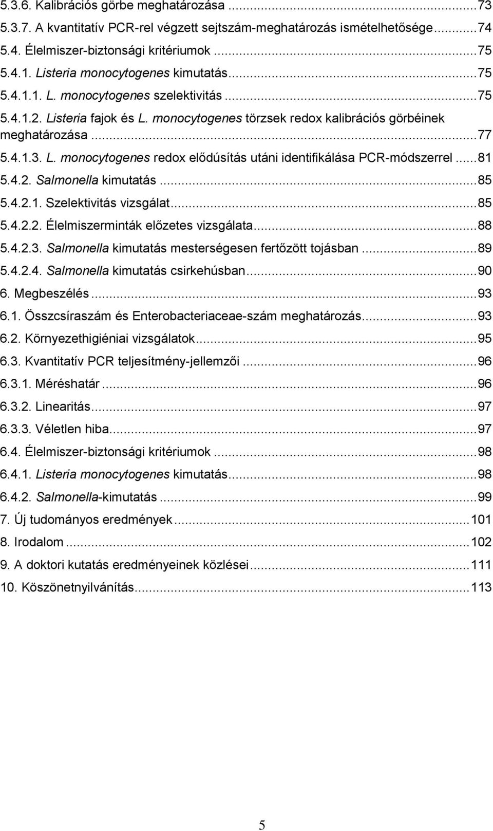 .. 81 5.4.2. Salmonella kimutatás... 85 5.4.2.1. Szelektivitás vizsgálat... 85 5.4.2.2. Élelmiszerminták előzetes vizsgálata... 88 5.4.2.3. Salmonella kimutatás mesterségesen fertőzött tojásban... 89 5.