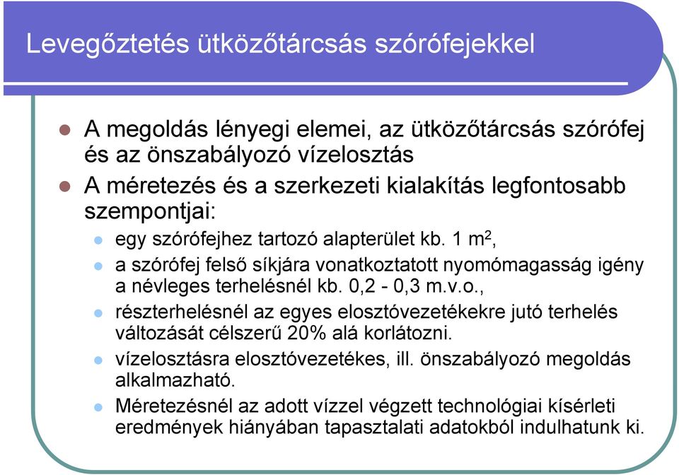 1 m 2, a szórófej felső síkjára vonatkoztatott nyomómagasság igény a névleges terhelésnél kb. 0,2-0,3 m.v.o., részterhelésnél az egyes elosztóvezetékekre jutó terhelés változását célszerű 20% alá korlátozni.