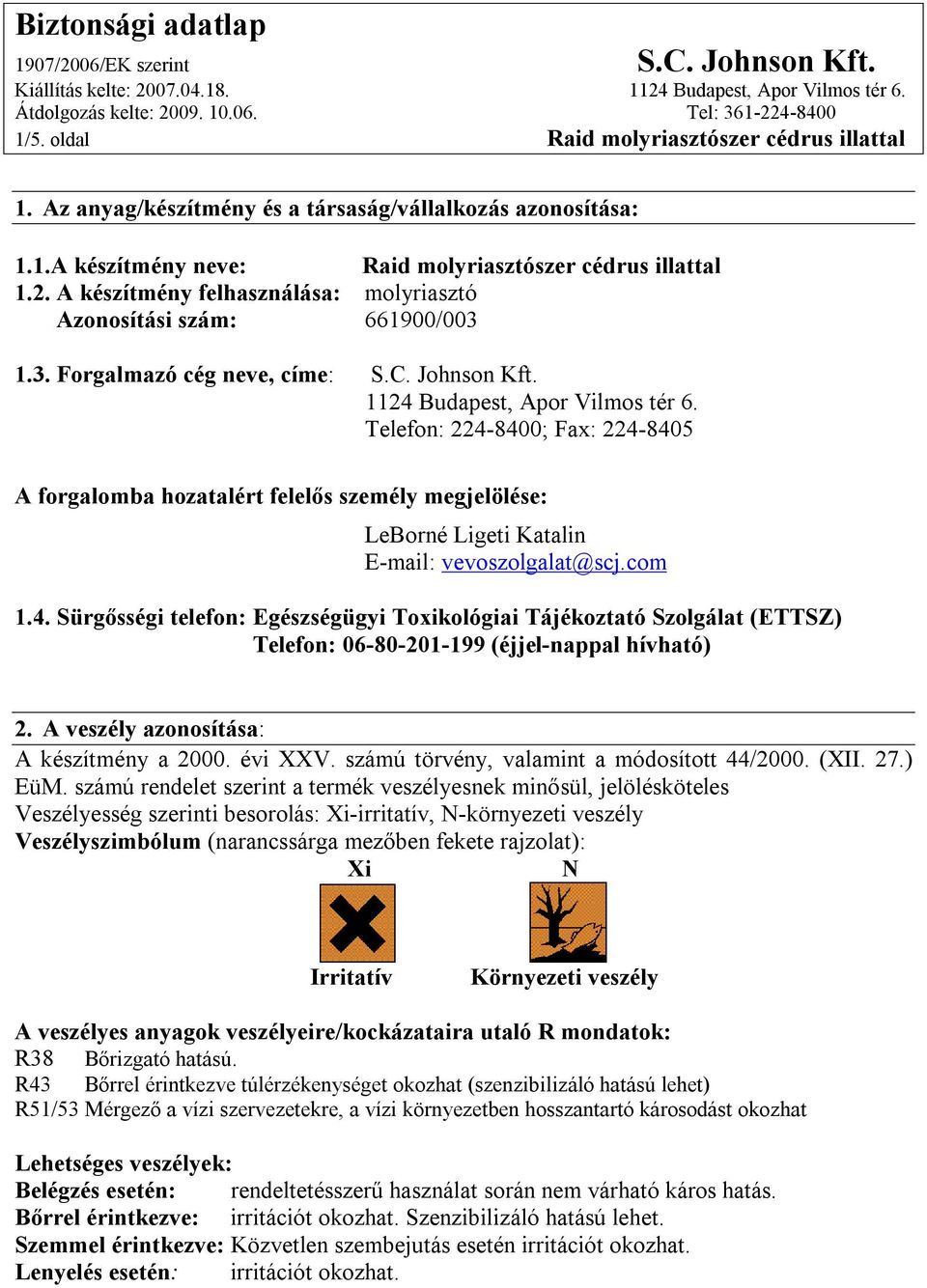 Telefon: 224-8400; Fax: 224-8405 A forgalomba hozatalért felelős személy megjelölése: LeBorné Ligeti Katalin E-mail: vevoszolgalat@scj.com 1.4. Sürgősségi telefon: Egészségügyi Toxikológiai Tájékoztató Szolgálat (ETTSZ) Telefon: 06-80-201-199 (éjjel-nappal hívható) 2.