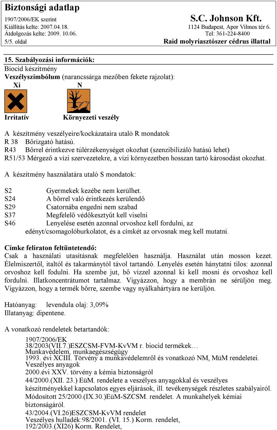 Bőrizgató hatású. R43 Bőrrel érintkezve túlérzékenységet okozhat (szenzibilizáló hatású lehet) R51/53 Mérgező a vízi szervezetekre, a vízi környezetben hosszan tartó károsodást okozhat.