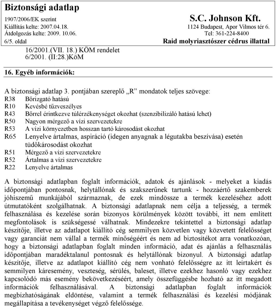 szervezetekre R53 A vízi környezetben hosszan tartó károsodást okozhat R65 Lenyelve ártalmas, aspiráció (idegen anyagnak a légutakba beszívása) esetén tüdőkárosodást okozhat R51 Mérgező a vízi