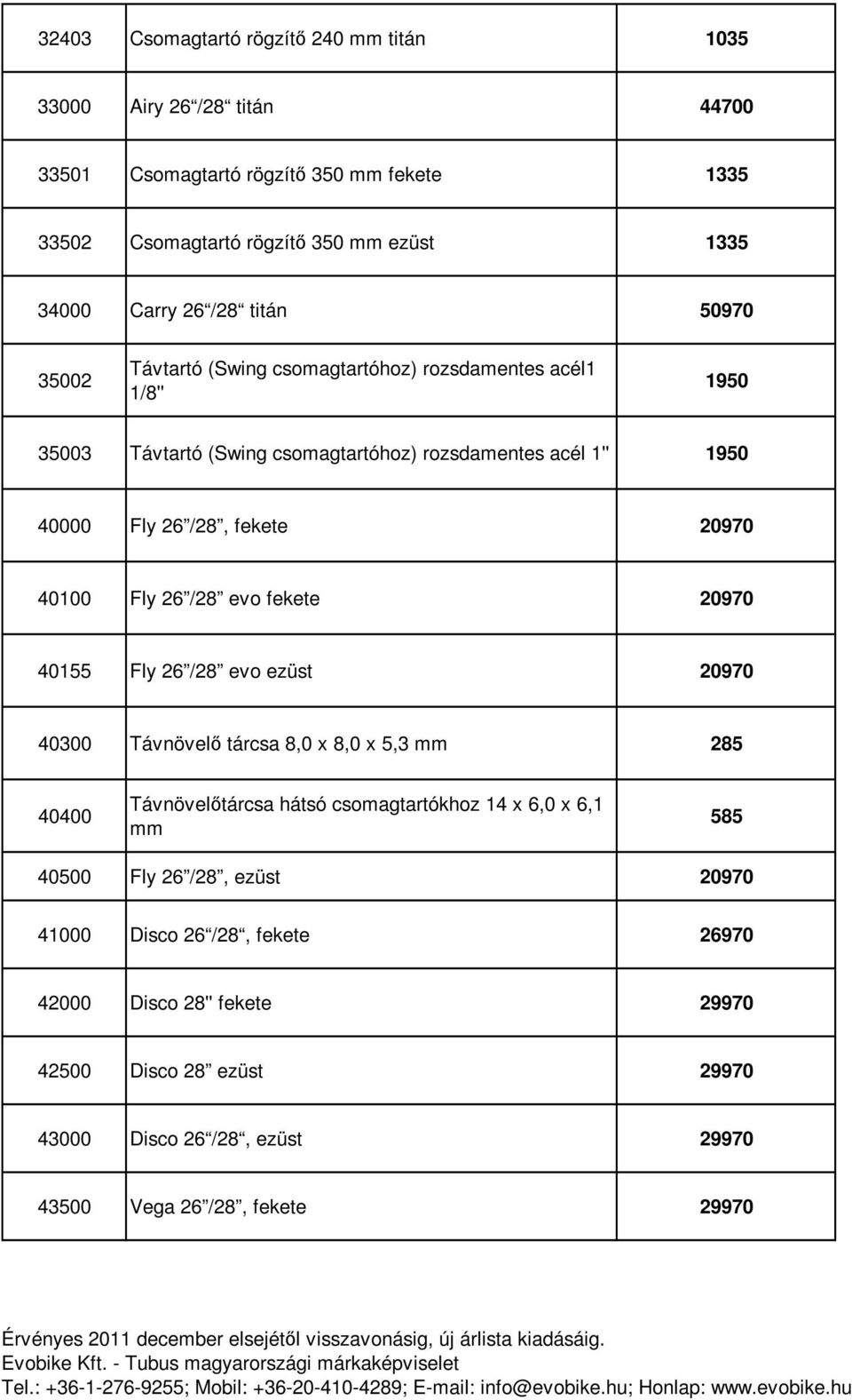 40100 Fly 26 /28 evo fekete 20970 40155 Fly 26 /28 evo ezüst 20970 40300 Távnövelő tárcsa 8,0 x 8,0 x 5,3 mm 285 40400 Távnövelőtárcsa hátsó csomagtartókhoz 14 x 6,0 x 6,1 mm 585