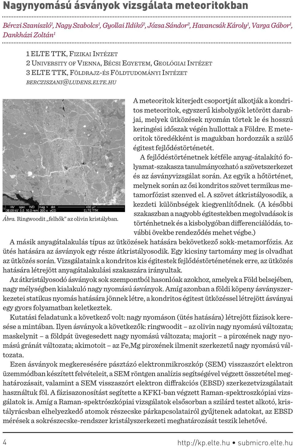 hu a meteoritok kiterjedt csoportját alkotják a kondritos meteoritok, egyszerű kisbolygók letörött darabjai, melyek ütközések nyomán törtek le és hosszú keringési időszak végén hullottak a Földre.