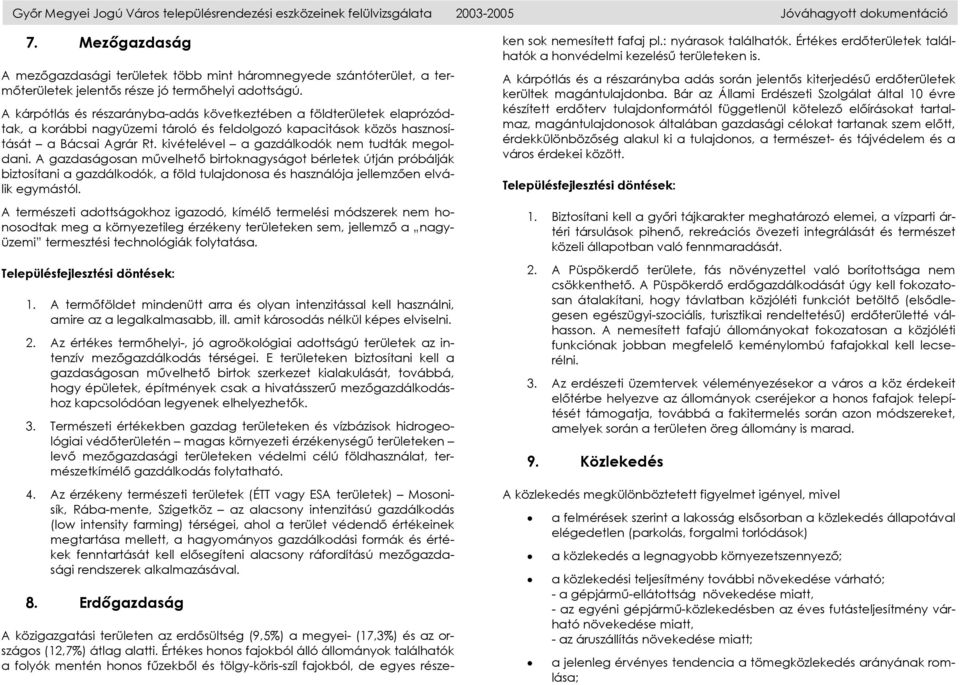 A kárpótlás és részarányba-adás következtében a földterületek elaprózódtak, a korábbi nagyüzemi tároló és feldolgozó kapacitások közös hasznosítását a Bácsai Agrár Rt.