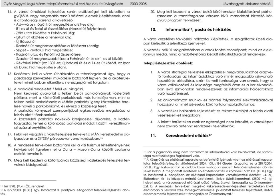 megépítése a 81-es útig; - 81-es út és Tatai út összekötése (Hecsei út folytatása); - Zöld utca kikötése a Fehérvári útig; - Erfurti út kikötése a Fehérvári útig; - Új Bácsai út; - Radnóti út