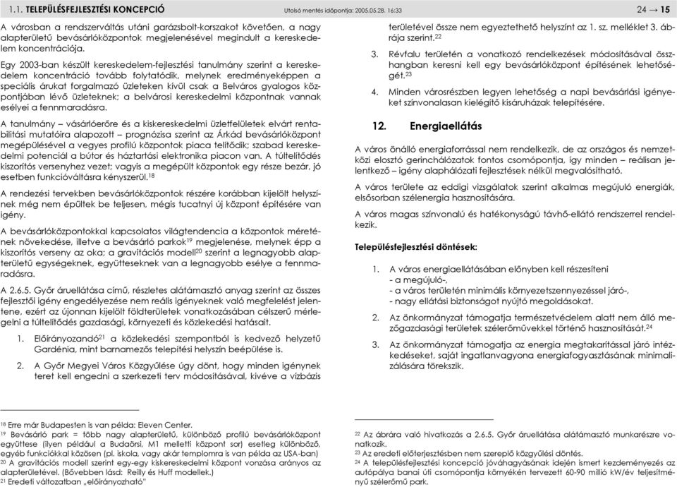 Egy 2003-ban készült kereskedelem-fejlesztési tanulmány szerint a kereskedelem koncentráció tovább folytatódik, melynek eredményeképpen a speciális árukat forgalmazó üzleteken kívül csak a Belváros