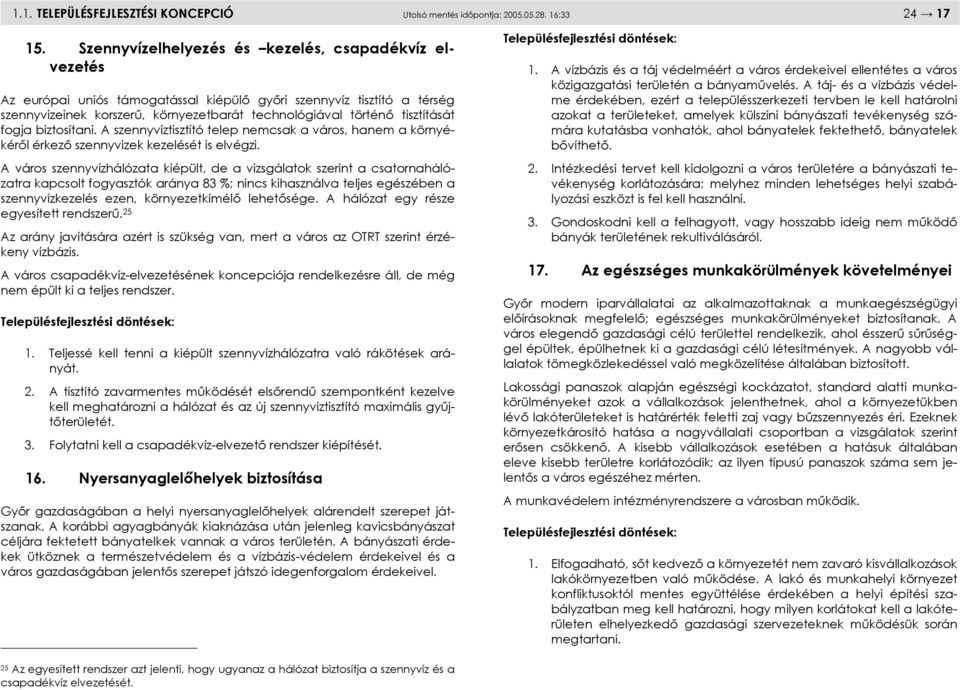 tisztítását fogja biztosítani. A szennyvíztisztító telep nemcsak a város, hanem a környékéről érkező szennyvizek kezelését is elvégzi.