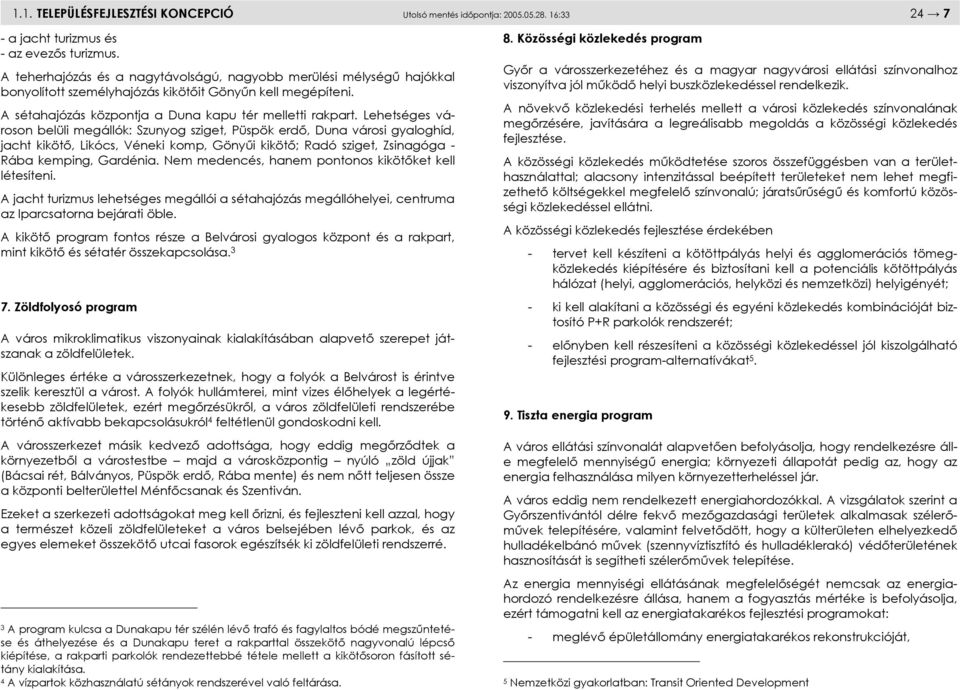 Lehetséges városon belüli megállók: Szunyog sziget, Püspök erdő, Duna városi gyaloghíd, jacht kikötő, Likócs, Véneki komp, Gönyűi kikötő; Radó sziget, Zsinagóga - Rába kemping, Gardénia.