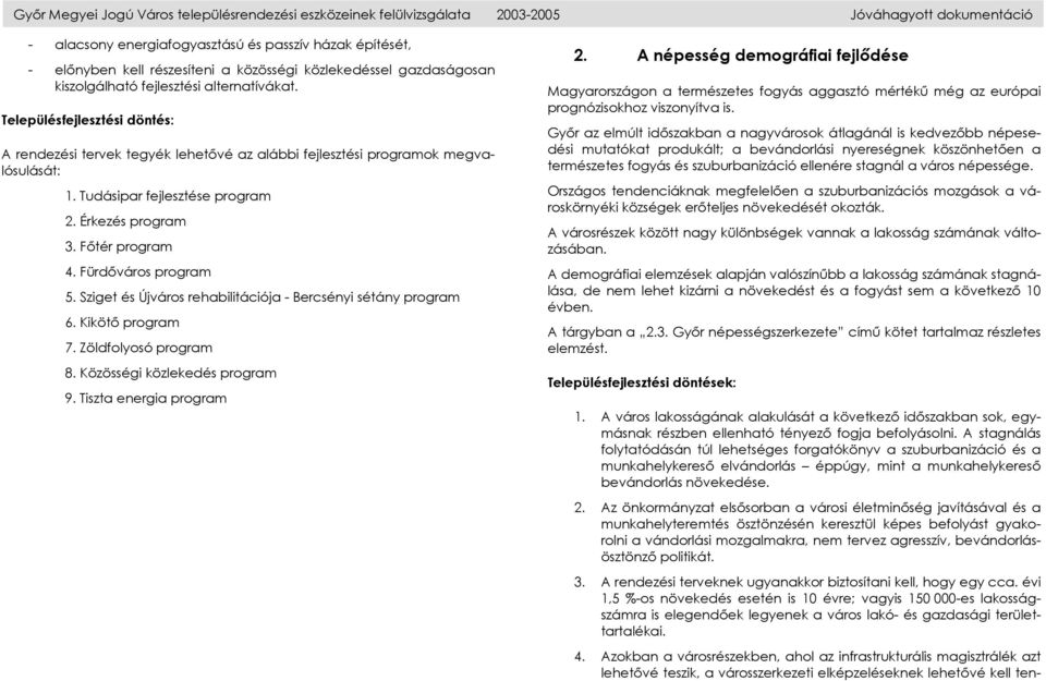 Tudásipar fejlesztése program 2. Érkezés program 3. Főtér program 4. Fürdőváros program 5. Sziget és Újváros rehabilitációja - Bercsényi sétány program 6. Kikötő program 7. Zöldfolyosó program 8.