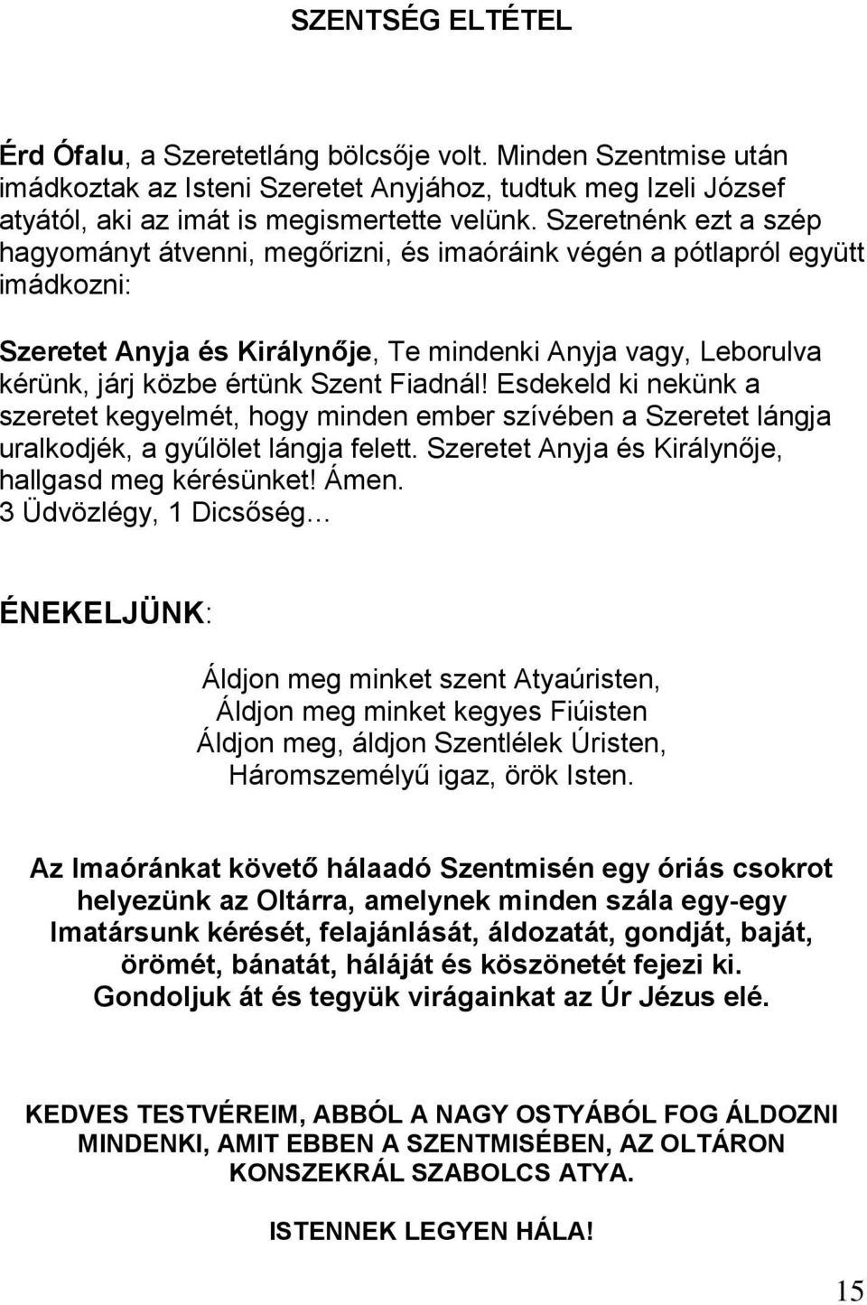 Fiadnál! Esdekeld ki nekünk a szeretet kegyelmét, hogy minden ember szívében a Szeretet lángja uralkodjék, a gyűlölet lángja felett. Szeretet Anyja és Királynője, hallgasd meg kérésünket! Ámen.