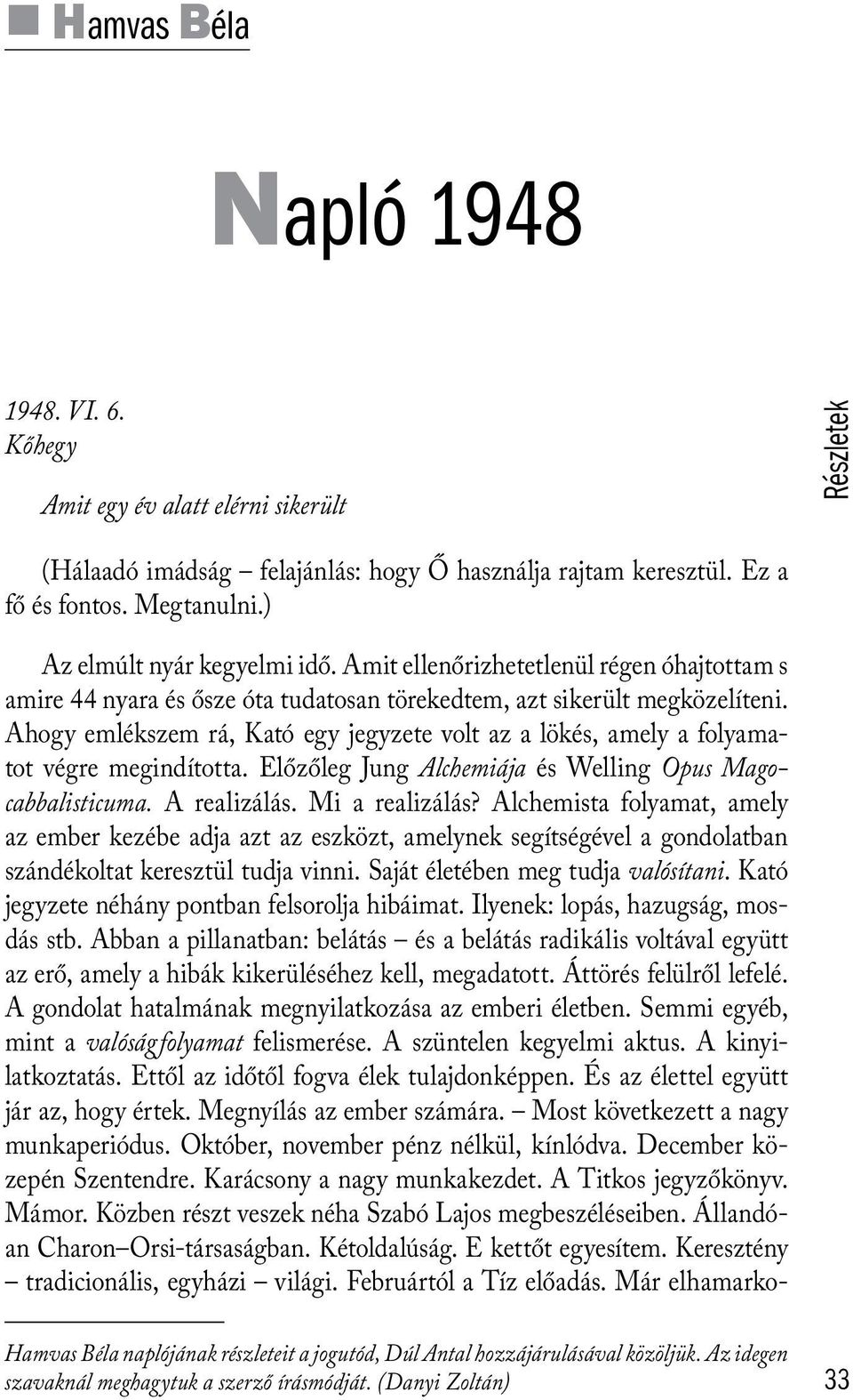 Ahogy emlékszem rá, Kató egy jegyzete volt az a lökés, amely a folyamatot végre megindította. Előzőleg Jung Alchemiája és Welling Opus Magocabbalisticuma. A realizálás. Mi a realizálás?