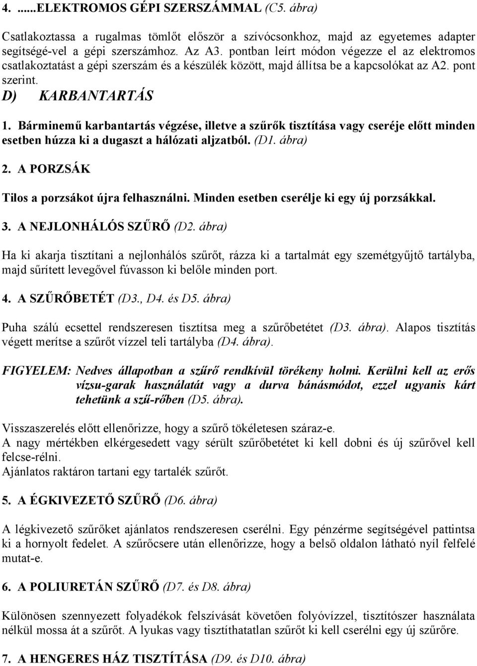 Bárminemű karbantartás végzése, illetve a szűrők tisztítása vagy cseréje előtt minden esetben húzza ki a dugaszt a hálózati aljzatból. (D1. ábra) 2. A PORZSÁK Tilos a porzsákot újra felhasználni.