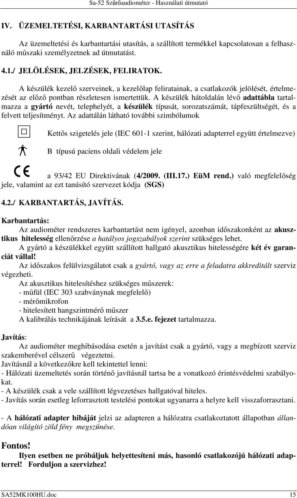 A készülék hátoldalán lévő adattábla tartalmazza a gyártó nevét, telephelyét, a készülék típusát, sorozatszámát, tápfeszültségét, és a felvett teljesítményt.