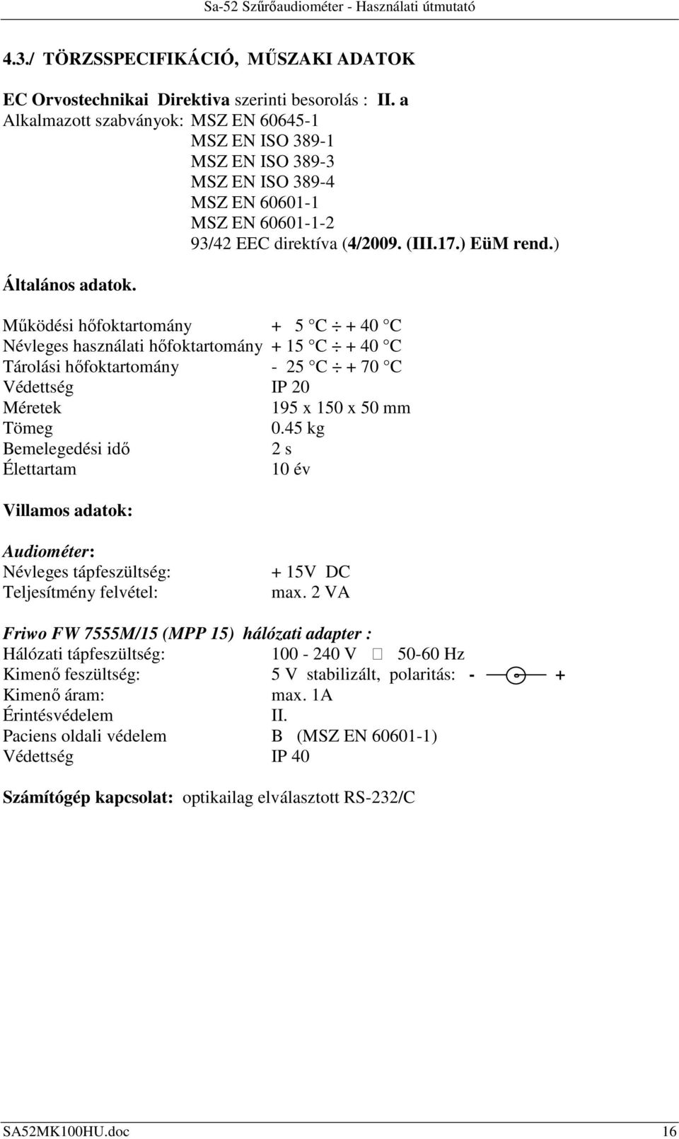 Működési hőfoktartomány + 5 C + 40 C Névleges használati hőfoktartomány + 15 C + 40 C Tárolási hőfoktartomány - 25 C + 70 C Védettség IP 20 Méretek 195 x 150 x 50 mm Tömeg 0.