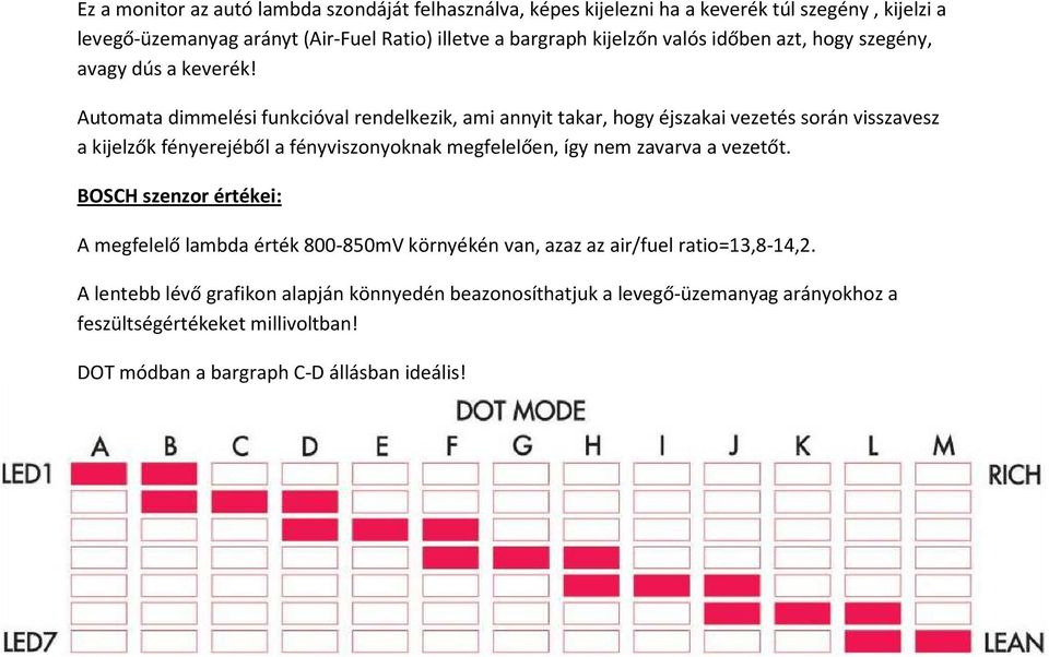 Automata dimmelési funkcióval rendelkezik, ami annyit takar, hogy éjszakai vezetés során visszavesz a kijelzők fényerejéből a fényviszonyoknak megfelelően, így nem