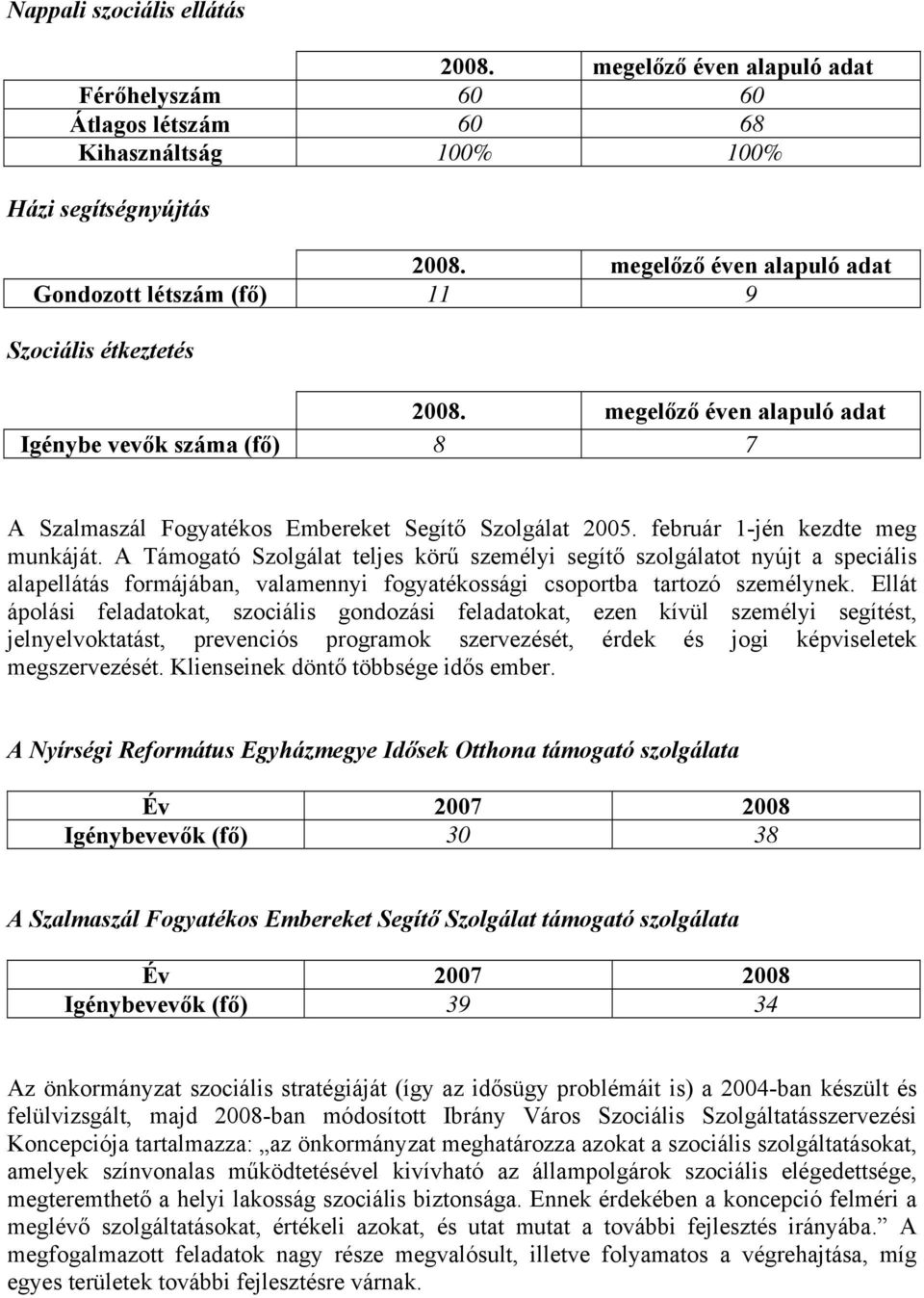 február 1-jén kezdte meg munkáját. A Támogató Szolgálat teljes körű személyi segítő szolgálatot nyújt a speciális alapellátás formájában, valamennyi fogyatékossági csoportba tartozó személynek.