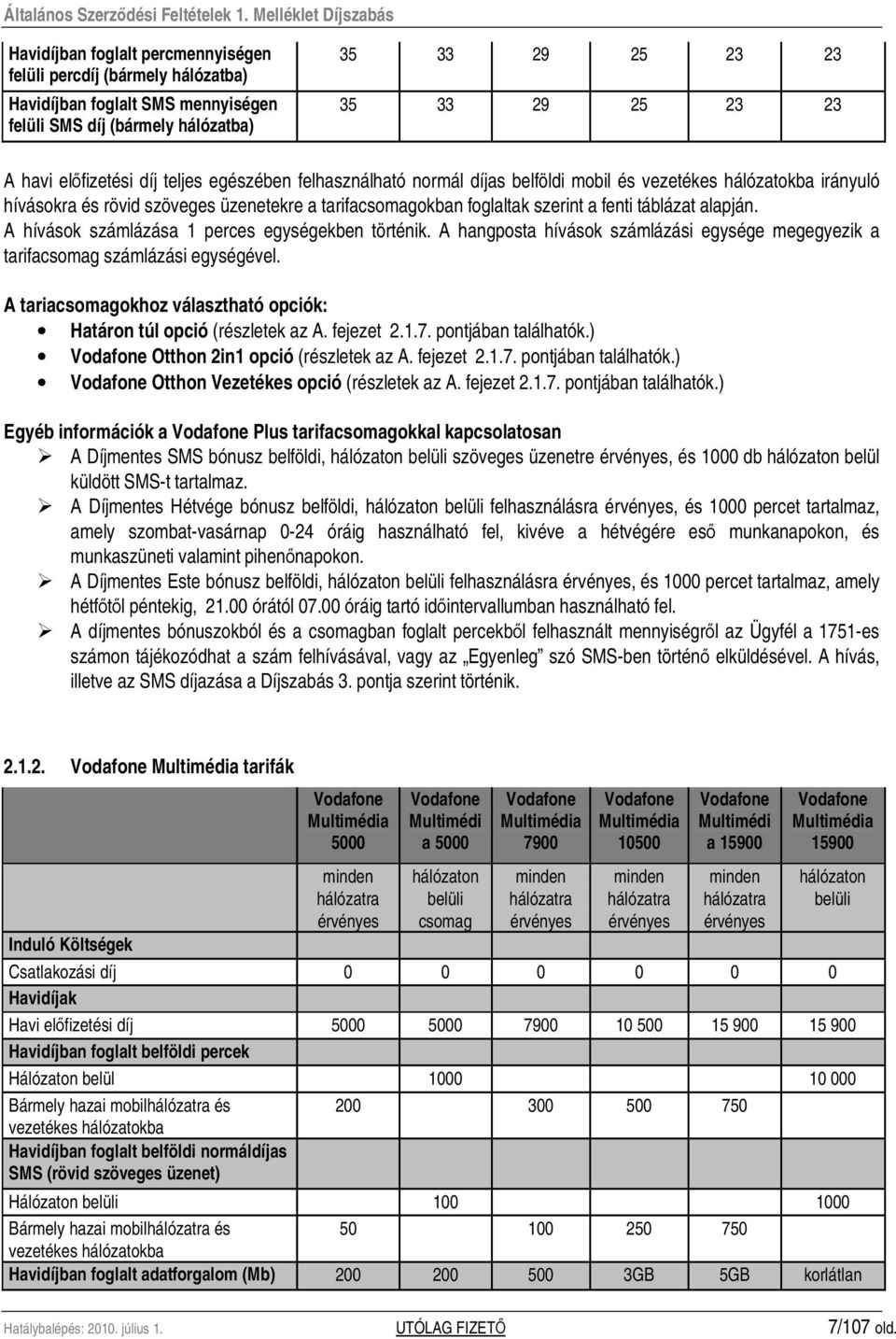 A hívások számlázása 1 perces egységekben történik. A hangposta hívások számlázási egysége megegyezik a tarifacsomag számlázási egységével.