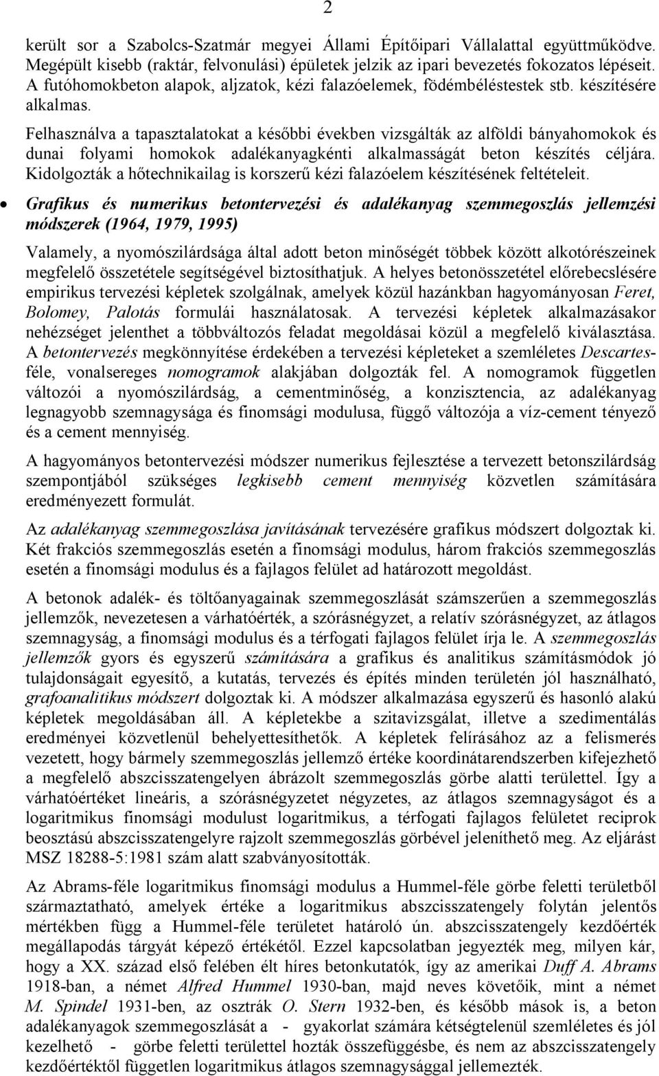 Felhasználva a tapasztalatokat a későbbi években vizsgálták az alföldi bányahomokok és dunai folyami homokok adalékanyagkénti alkalmasságát beton készítés céljára.