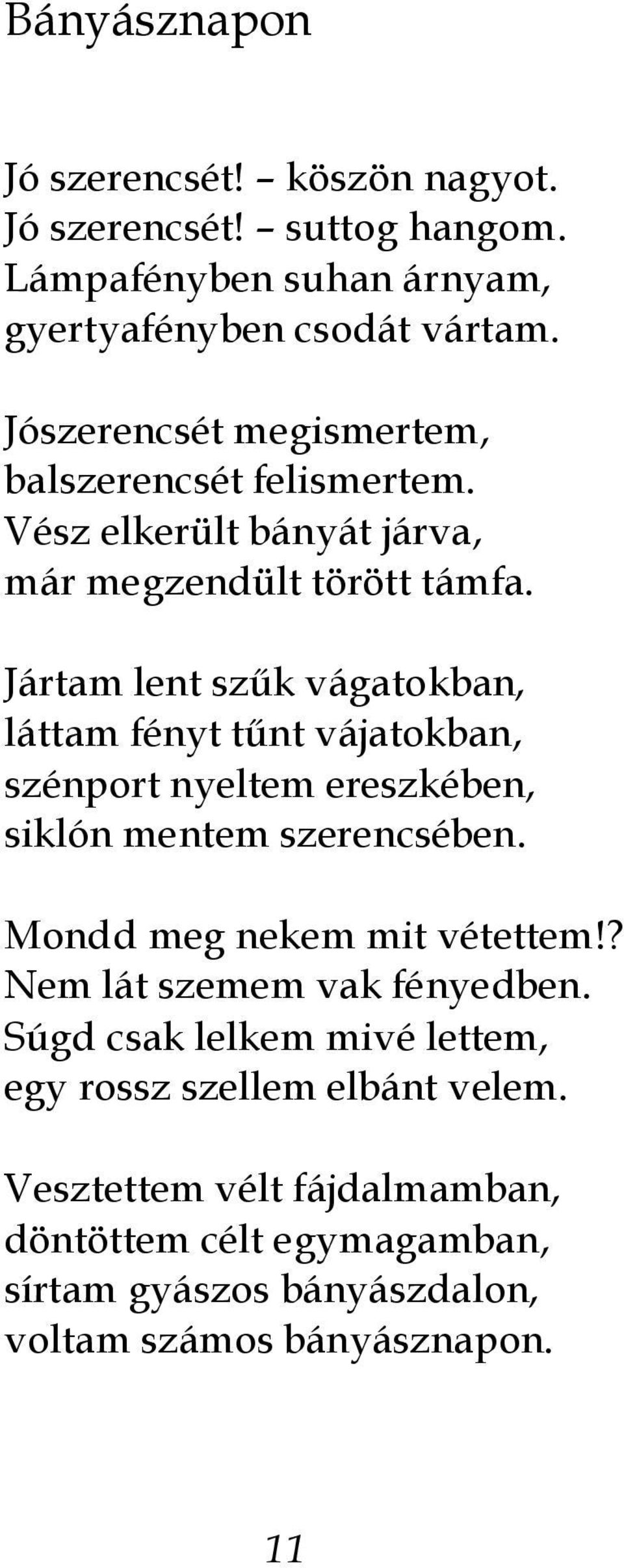 Jártam lent szűk vágatokban, láttam fényt tűnt vájatokban, szénport nyeltem ereszkében, siklón mentem szerencsében. Mondd meg nekem mit vétettem!