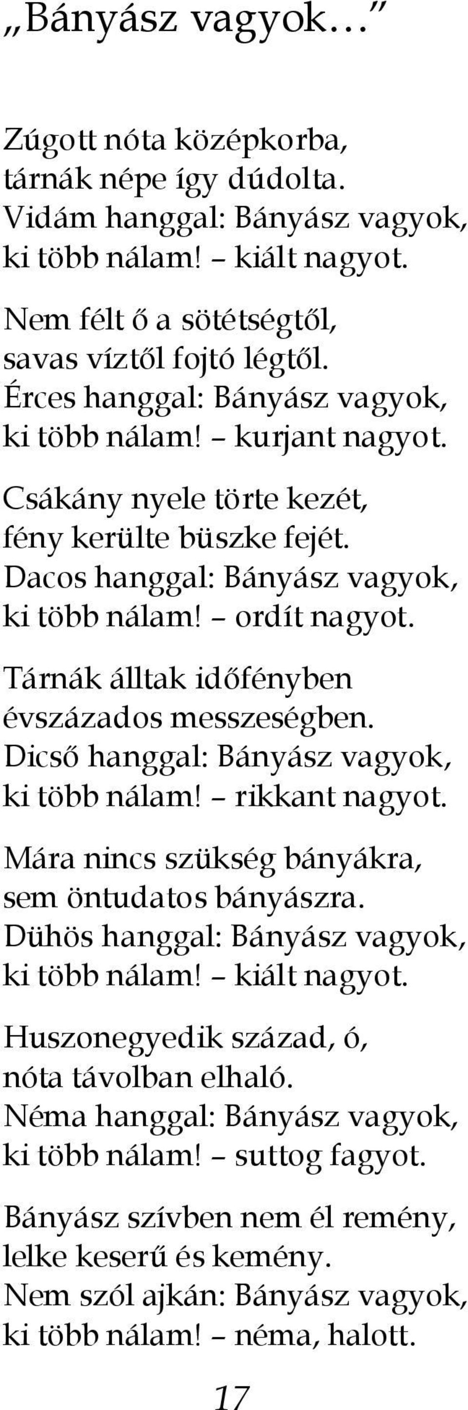 Tárnák álltak időfényben évszázados messzeségben. Dicső hanggal: Bányász vagyok, ki több nálam! rikkant nagyot. Mára nincs szükség bányákra, sem öntudatos bányászra.