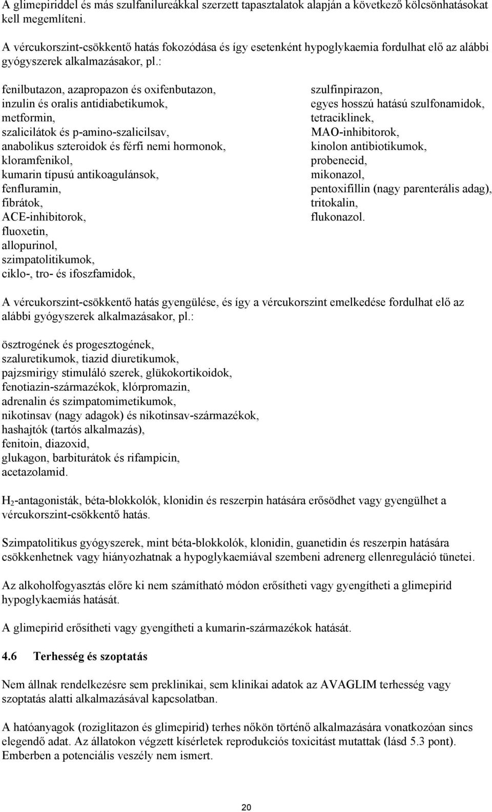 : fenilbutazon, azapropazon és oxifenbutazon, inzulin és oralis antidiabetikumok, metformin, szalicilátok és p-amino-szalicilsav, anabolikus szteroidok és férfi nemi hormonok, kloramfenikol, kumarin