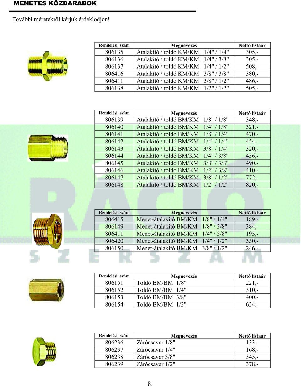 806411 Átalakító / toldó KM/KM 3/8" / 1/2" 486,- 806138 Átalakító / toldó KM/KM 1/2" / 1/2" 505,- 806139 Átalakító / toldó BM/KM 1/8" / 1/8" 348,- 806140 Átalakító / toldó BM/KM 1/4" / 1/8" 321,-