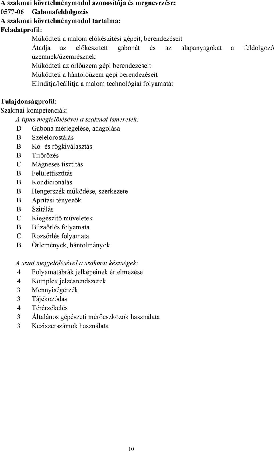 folyamatát Tulajdonságprofil: Szakmai kompetenciák: A típus megjelölésével a szakmai ismeretek: D Gabona mérlegelése, adagolása B Szelelőrostálás B Kő- és rögkiválasztás B Triőrözés C Mágneses