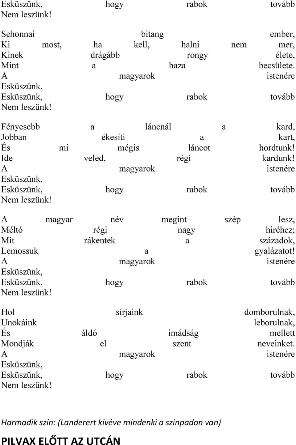 A magyarok istenére Esküszünk, Esküszünk, hogy rabok tovább Nem leszünk! A magyar név megint szép lesz, Méltó régi nagy hiréhez; Mit rákentek a századok, Lemossuk a gyalázatot!