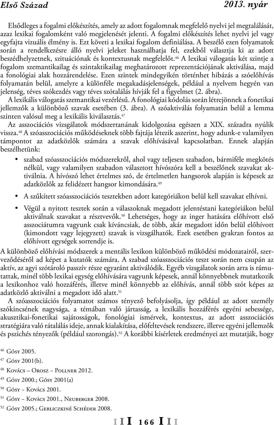 A beszélő ezen folyamatok során a rendelkezésre álló nyelvi jeleket használhatja fel, ezekből választja ki az adott beszédhelyzetnek, szituációnak és kontextusnak megfelelőt.