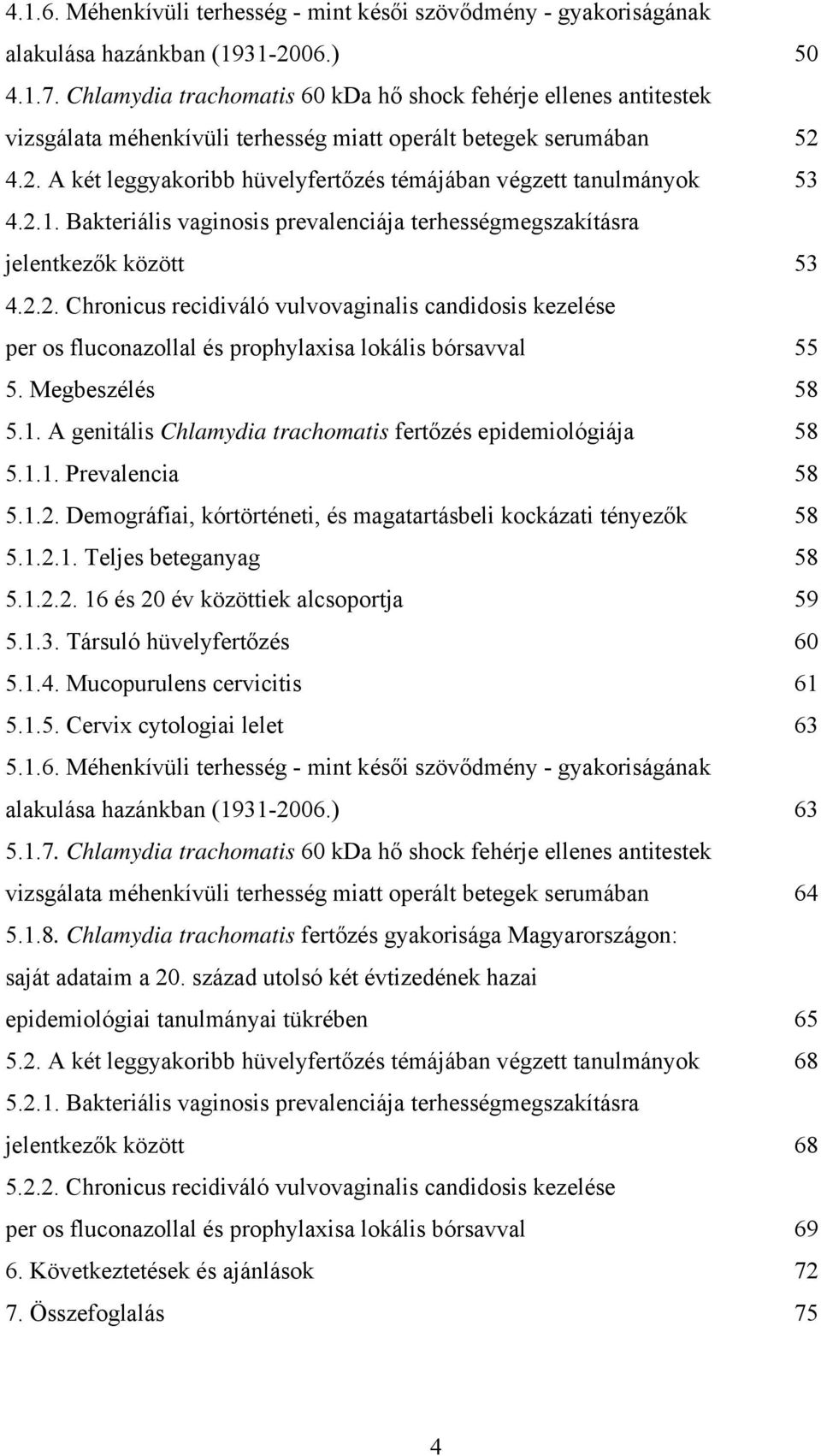 4.2. A két leggyakoribb hüvelyfertőzés témájában végzett tanulmányok 53 4.2.1. Bakteriális vaginosis prevalenciája terhességmegszakításra jelentkezők között 53 4.2.2. Chronicus recidiváló vulvovaginalis candidosis kezelése per os fluconazollal és prophylaxisa lokális bórsavval 55 5.