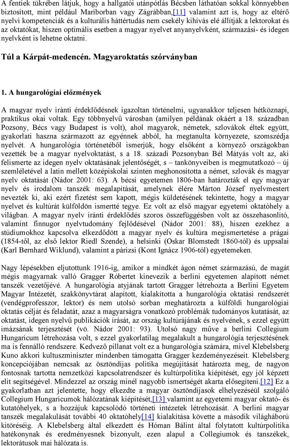 Túl a Kárpát-medencén. Magyaroktatás szórványban 1. A hungarológiai előzmények A magyar nyelv iránti érdeklődésnek igazoltan történelmi, ugyanakkor teljesen hétköznapi, praktikus okai voltak.