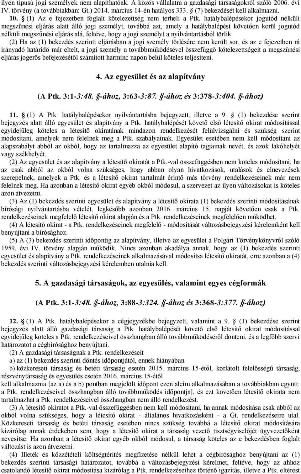 hatálybalépésekor jogutód nélküli megszűnési eljárás alatt álló jogi személyt, továbbá azt, amely a hatálybalépést követően kerül jogutód nélküli megszűnési eljárás alá, feltéve, hogy a jogi személyt