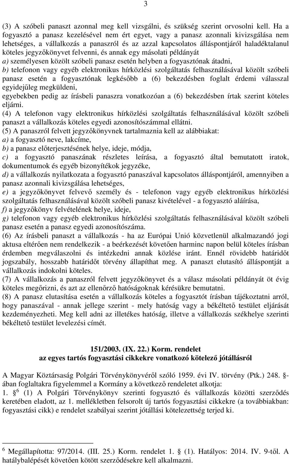 jegyzőkönyvet felvenni, és annak egy másolati példányát a) személyesen közölt szóbeli panasz esetén helyben a fogyasztónak átadni, b) telefonon vagy egyéb elektronikus hírközlési szolgáltatás