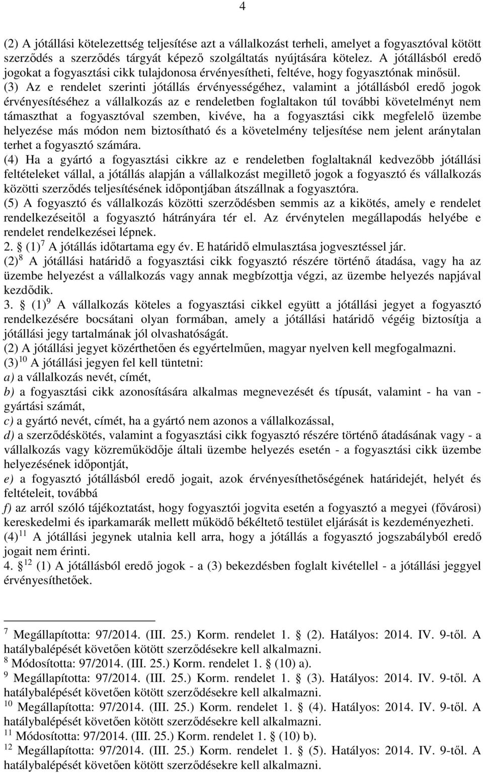 (3) Az e rendelet szerinti jótállás érvényességéhez, valamint a jótállásból eredő jogok érvényesítéséhez a vállalkozás az e rendeletben foglaltakon túl további követelményt nem támaszthat a