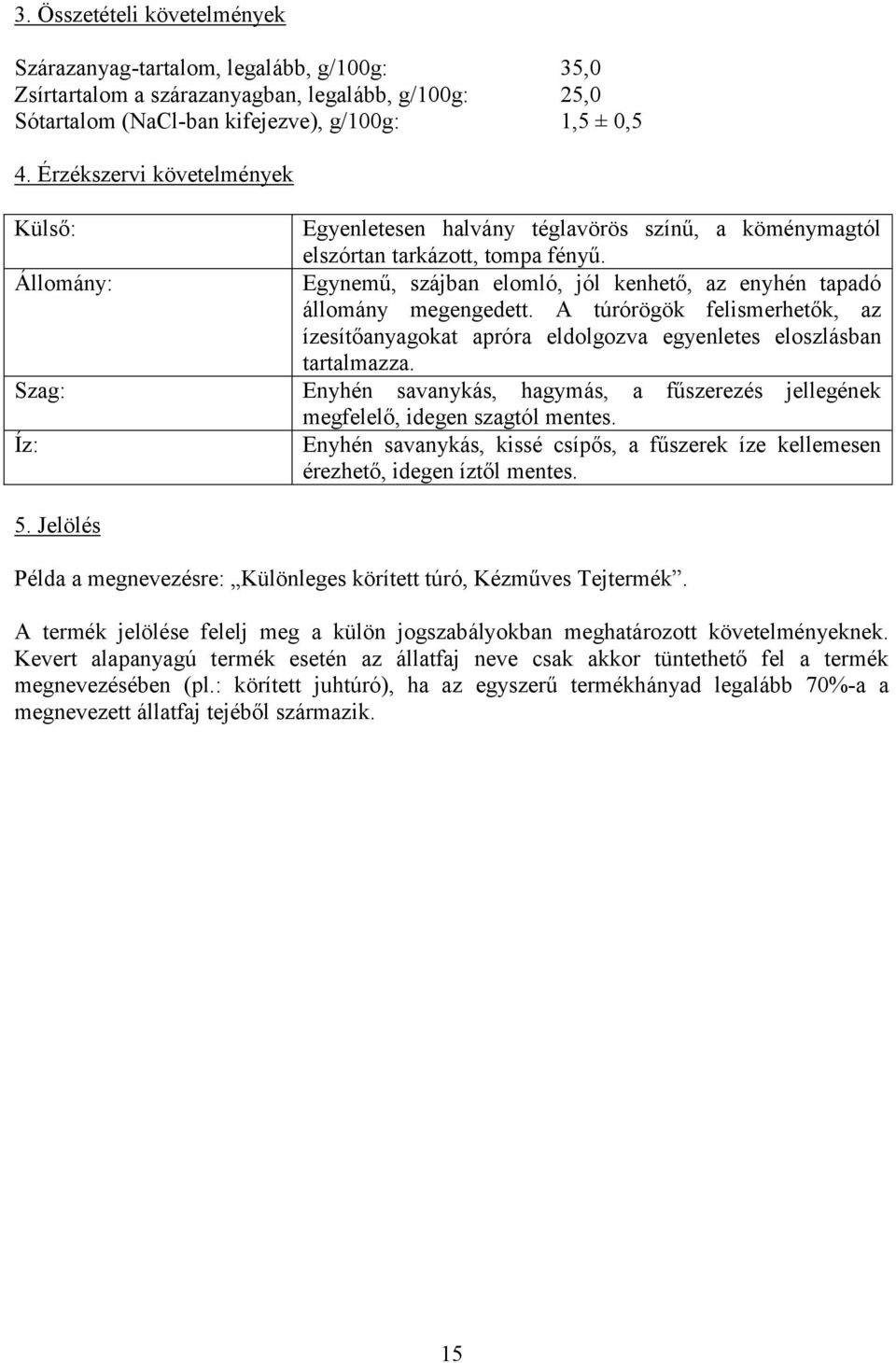 A túrórögök felismerhetők, az ízesítőanyagokat apróra eldolgozva egyenletes eloszlásban tartalmazza. Enyhén savanykás, hagymás, a fűszerezés jellegének megfelelő, idegen szagtól mentes.