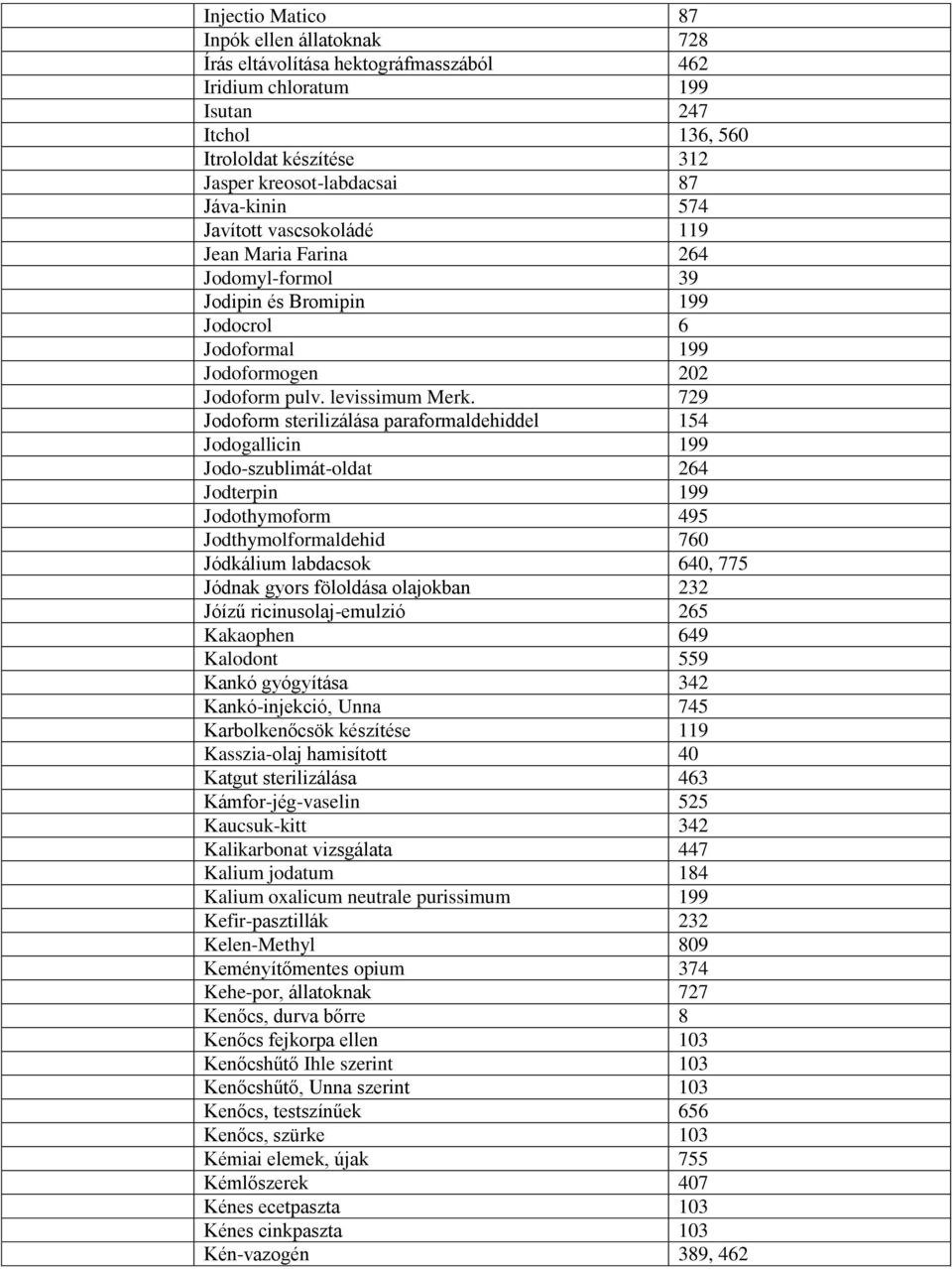 729 Jodoform sterilizálása paraformaldehiddel 154 Jodogallicin 199 Jodo-szublimát-oldat 264 Jodterpin 199 Jodothymoform 495 Jodthymolformaldehid 760 Jódkálium labdacsok 640, 775 Jódnak gyors