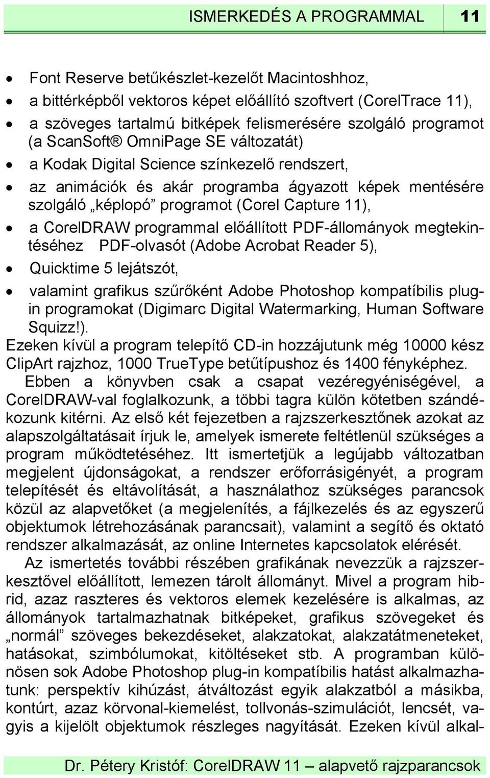 CorelDRAW programmal előállított PDF-állományok megtekintéséhez PDF-olvasót (Adobe Acrobat Reader 5), Quicktime 5 lejátszót, valamint grafikus szűrőként Adobe Photoshop kompatíbilis plugin