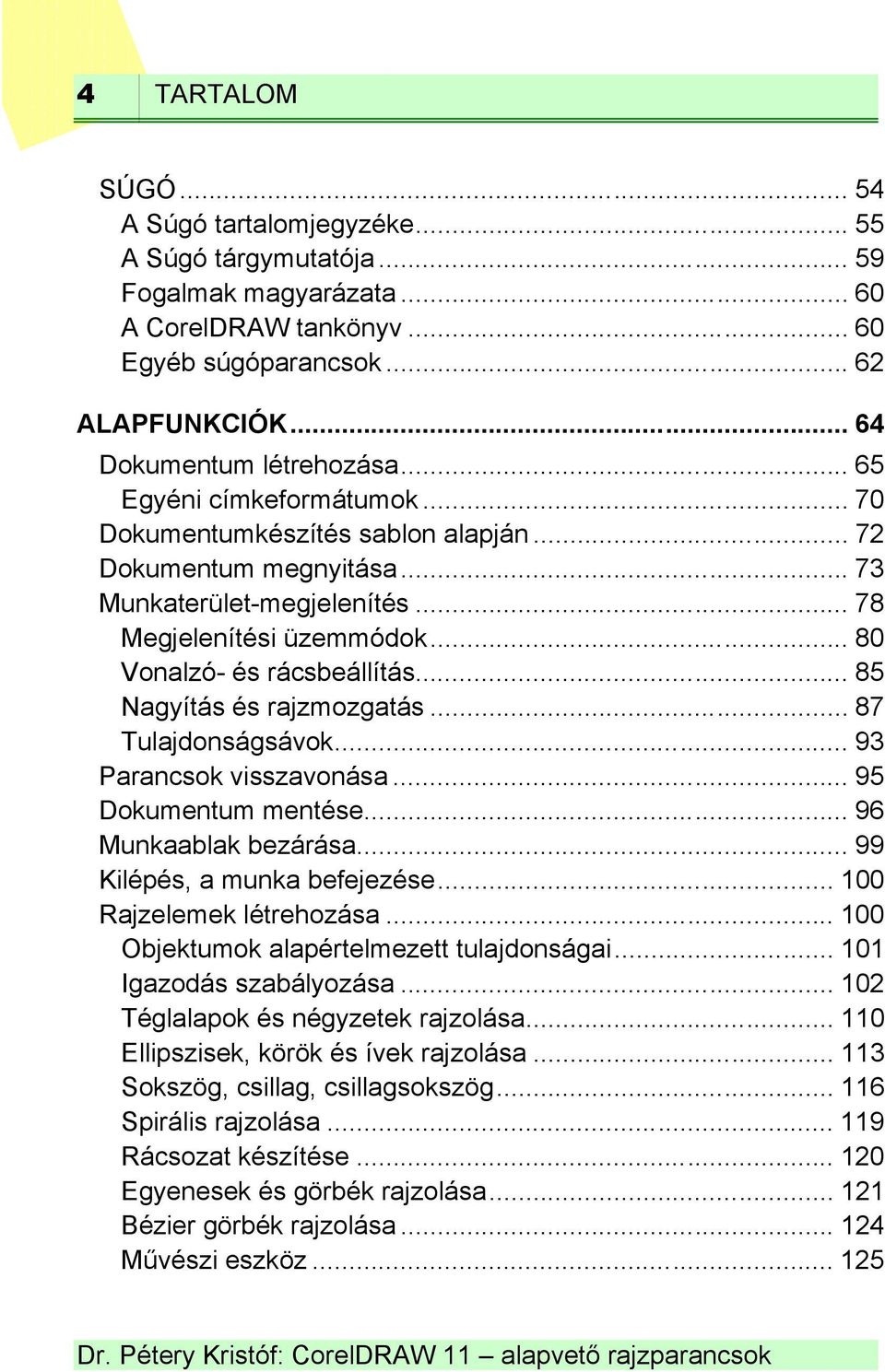 .. 85 Nagyítás és rajzmozgatás... 87 Tulajdonságsávok... 93 Parancsok visszavonása... 95 Dokumentum mentése... 96 Munkaablak bezárása... 99 Kilépés, a munka befejezése... 100 Rajzelemek létrehozása.