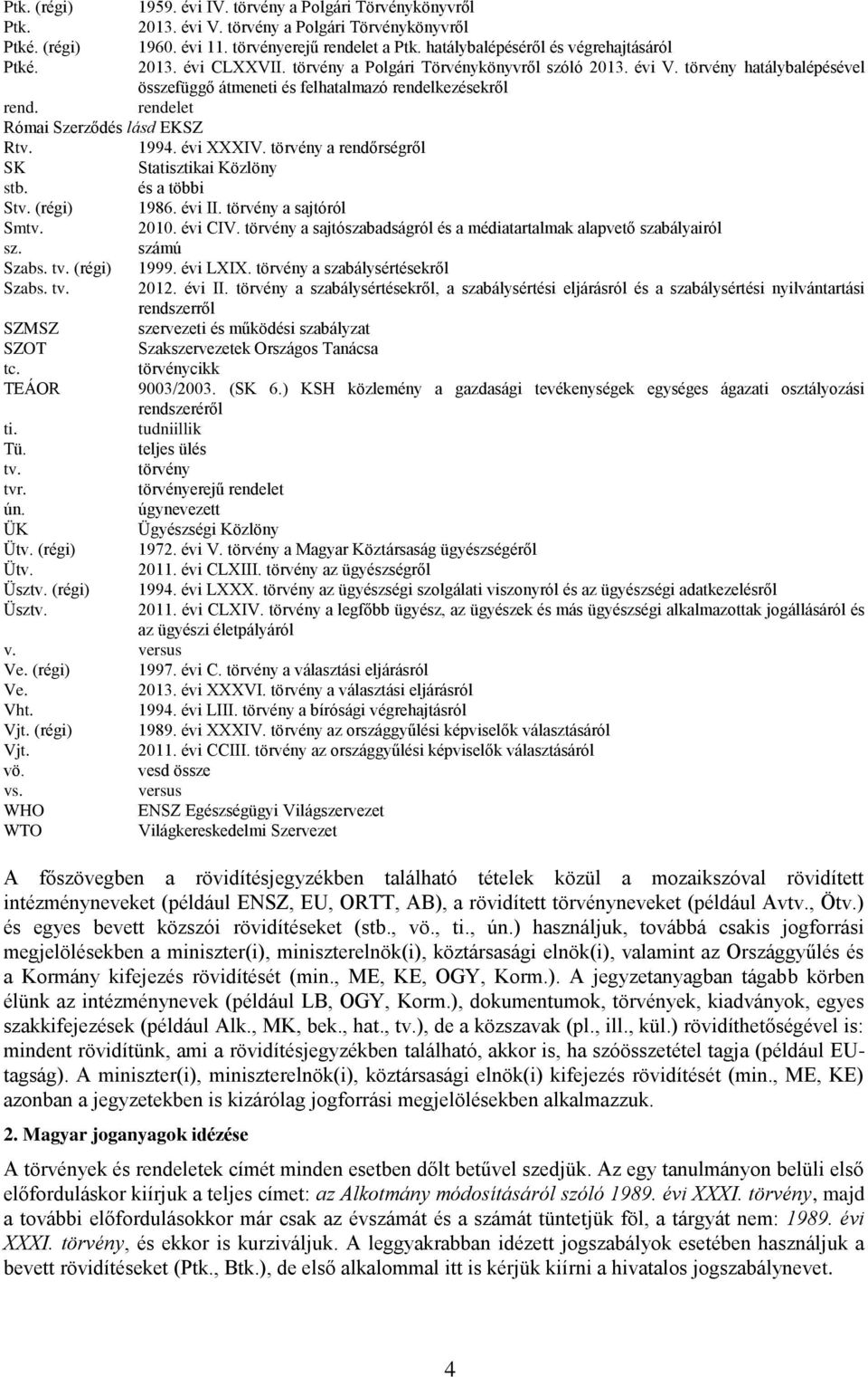 rendelet Római Szerződés lásd EKSZ Rtv. 1994. évi XXXIV. törvény a rendőrségről SK Statisztikai Közlöny stb. és a többi Stv. (régi) 1986. évi II. törvény a sajtóról Smtv. 2010. évi CIV.