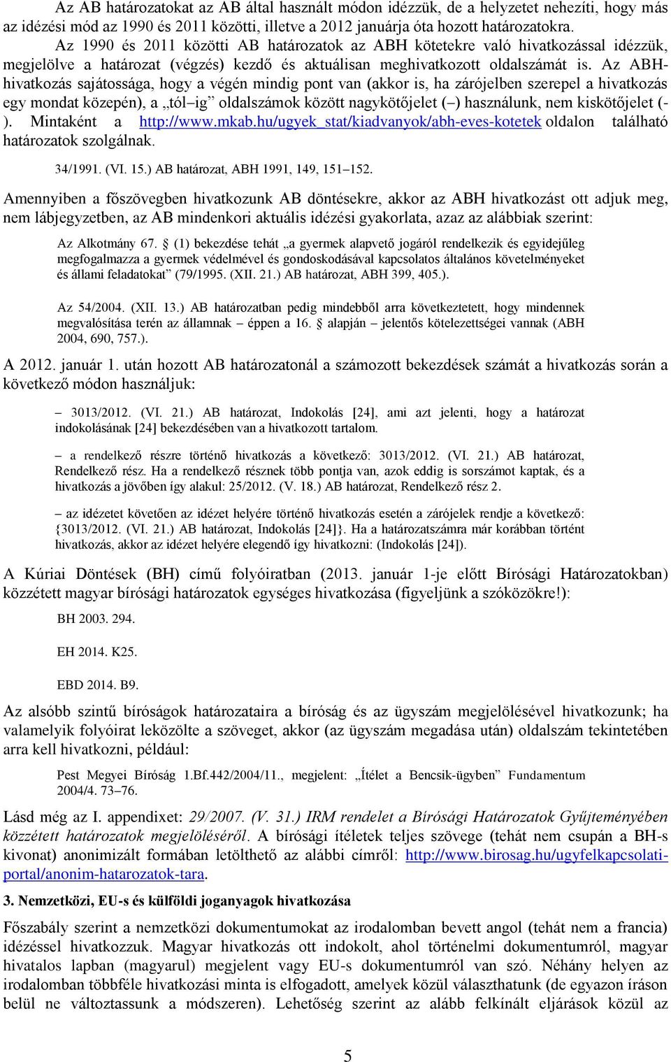 Az ABHhivatkozás sajátossága, hogy a végén mindig pont van (akkor is, ha zárójelben szerepel a hivatkozás egy mondat közepén), a tól ig oldalszámok között nagykötőjelet ( ) használunk, nem